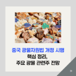 중국 광물자원법 개정 시행, 핵심 정리 및 주요 광물 관련주 전망